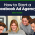 How to Start a Facebook Ad Agency? 2021 Guide