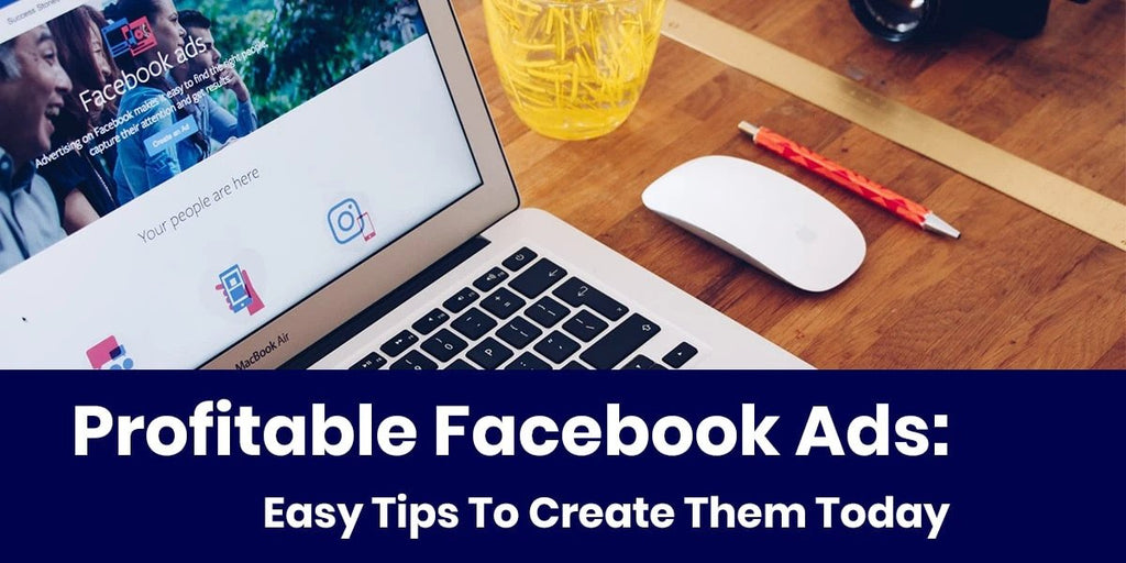 Profitable Facebook Ads: Easy Tips To Create Them Today